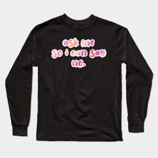 ask me so i can say no. Long Sleeve T-Shirt